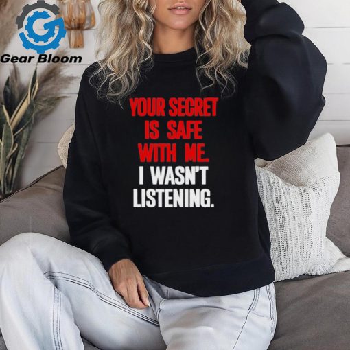 Official Your secret is safe with me I wasn’t listening shirt