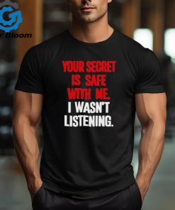 Official Your secret is safe with me I wasn’t listening shirt