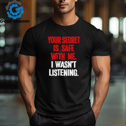 Official Your secret is safe with me I wasn’t listening shirt