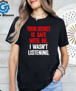 Official Your secret is safe with me I wasn’t listening shirt