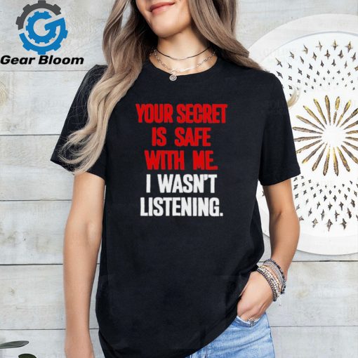 Official Your secret is safe with me I wasn’t listening shirt