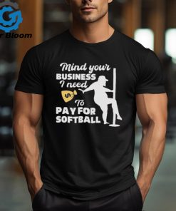 Official official Mind Your Business I Need To Pay For Softball Shirt