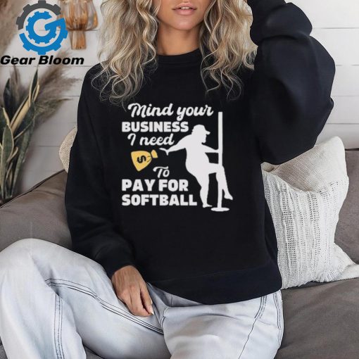 Official official Mind Your Business I Need To Pay For Softball Shirt