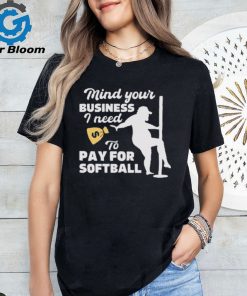 Official official Mind Your Business I Need To Pay For Softball Shirt