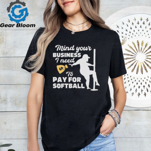 Official official Mind Your Business I Need To Pay For Softball Shirt