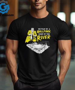 Official pittsburgh We Play In A Ballpark Down By The River Shirt