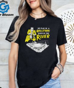 Official pittsburgh We Play In A Ballpark Down By The River Shirt