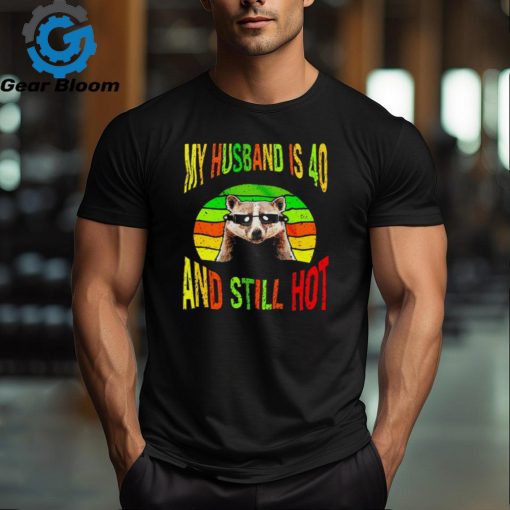 Raccoon my husband is 40 and still hot shirt