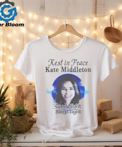 Rest In Peace Kate Middleton Good Night Sleep Tight Shirt