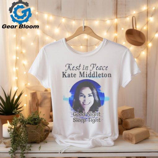 Rest In Peace Kate Middleton Good Night Sleep Tight Shirt