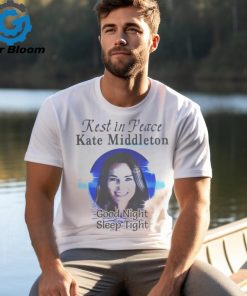 Rest In Peace Kate Middleton Good Night Sleep Tight Shirt