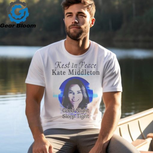 Rest In Peace Kate Middleton Good Night Sleep Tight Shirt