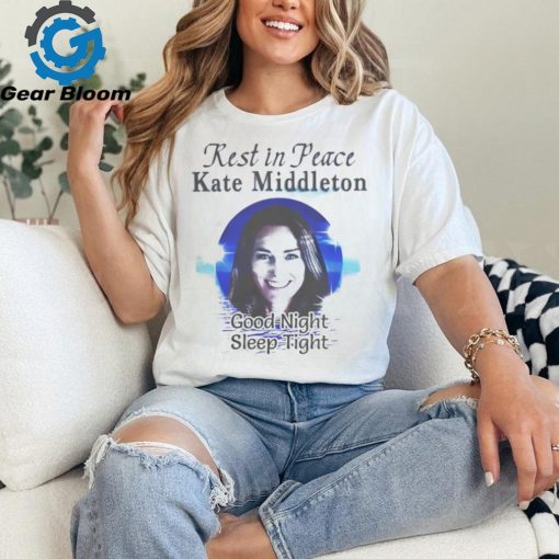 Rest In Peace Kate Middleton Good Night Sleep Tight Shirt