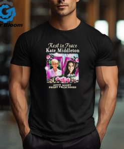 Rest In Peace Kate Middleton Good Night Sweet Princesses t shirt