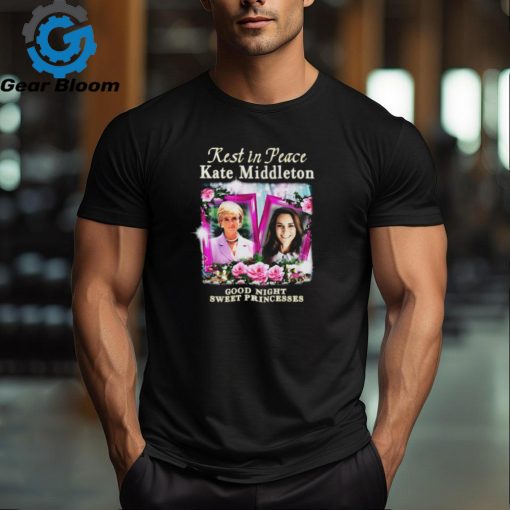 Rest In Peace Kate Middleton Good Night Sweet Princesses t shirt