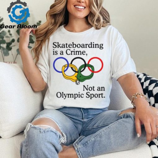 Skateboarding Is A Crime Not An Olympic Sport Shirt