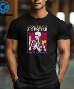 Skeleton I don’t have a gender I have anxiety shirt