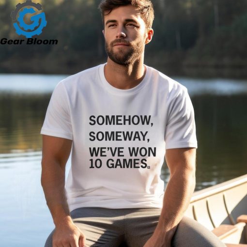 Somehow, Someway, We’ve Won 10 Games T Shirt