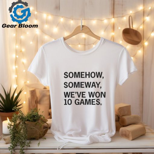 Somehow, Someway, We’ve Won 10 Games T Shirt