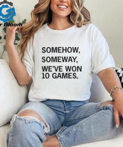 Somehow, Someway, We've Won 10 Games T Shirt