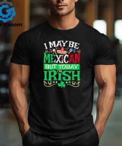 St. Patrick’ day I may be Mexican but today I’m Irish shirt