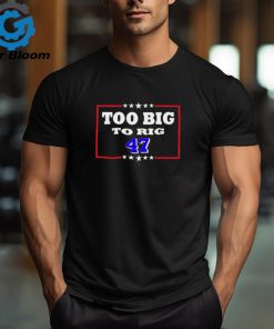 Too Big To Rig Trump 47 Shirt