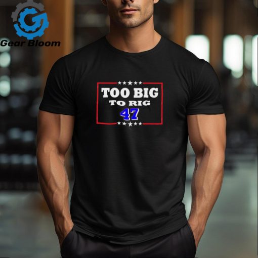 Too Big To Rig Trump 47 Shirt