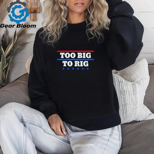 Too big to rig saying Trump 2024 text shirt