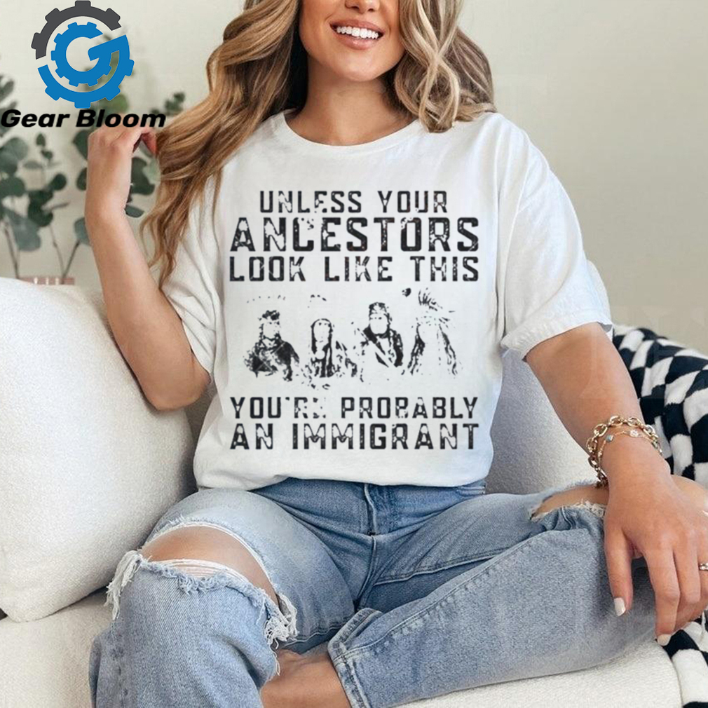 Tribe Your Ancestors Look Like This You’Re Probably An Immigrant Ative American Immigration Shirt Tribe Your Ancestors Look Like This You’Re Probably An Immigrant Ative American Immigration Shirt