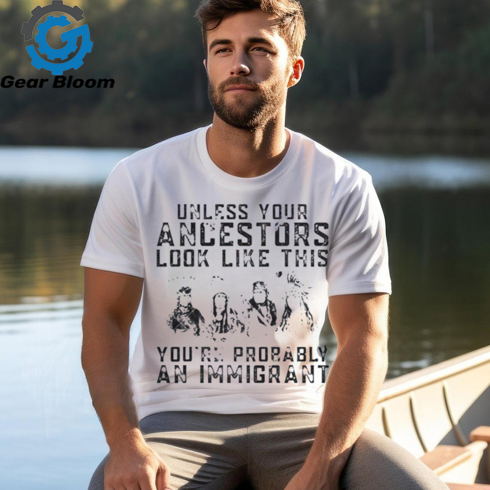 Tribe Your Ancestors Look Like This You’Re Probably An Immigrant Ative American Immigration Shirt Tribe Your Ancestors Look Like This You’Re Probably An Immigrant Ative American Immigration Shirt
