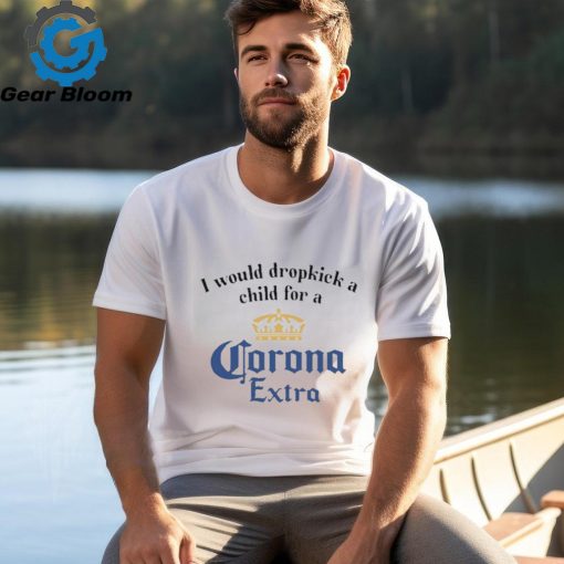 Unethicalthreads I Would Dropkick A Child For A Corona Extra Shirt