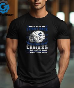 Vancouver Canucks NHL Hockey Mess With Me I Fight Back Mess With My Team And They'll Never Find Your Body T Shirt