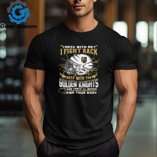 Vegas Golden Knights NHL Hockey Mess With Me I Fight Back Mess With My Team And They’ll Never Find Your Body T Shirt