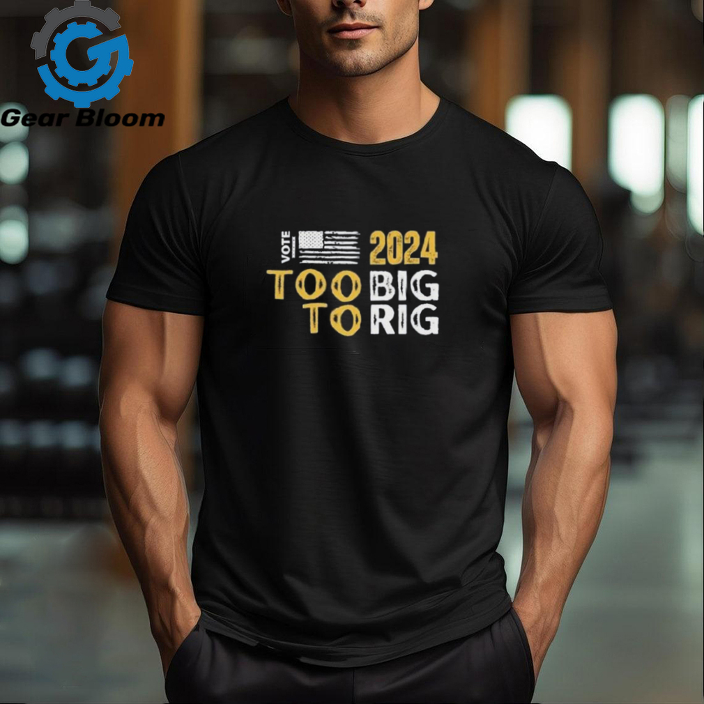 Vote Trump 2024 Too Big To Rig T Shirt Vote Trump 2024 Too Big To Rig T Shirt