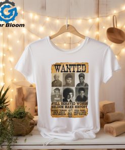 Wanted Well Behaved Women Seldom Make History Shirt