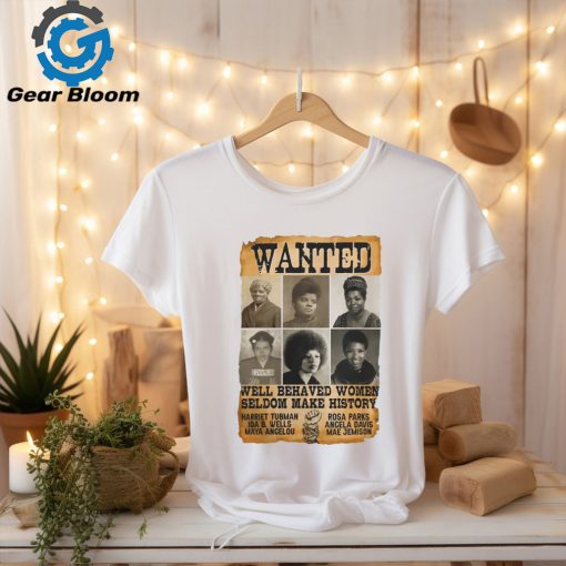 Wanted Well Behaved Women Seldom Make History Shirt