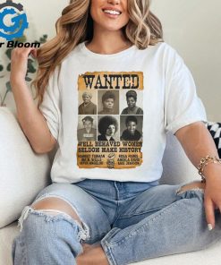 Wanted Well Behaved Women Seldom Make History Shirt