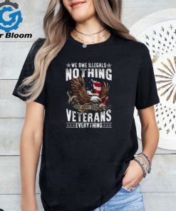 We Owe Illegals Nothing We Owe Our Veterans Everything T Shirt