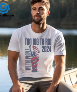 We The People Trump 2024 Too Big To Rig T Shirt