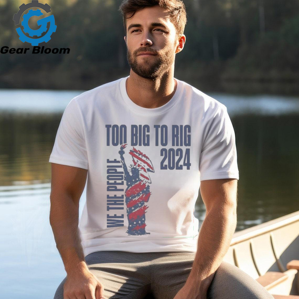 We The People Trump 2024 Too Big To Rig T Shirt We The People Trump 2024 Too Big To Rig T Shirt