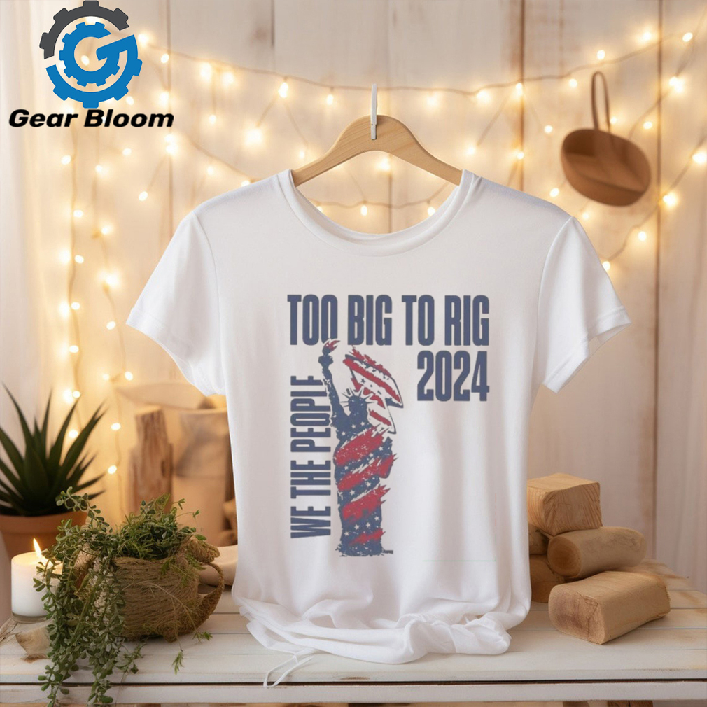 We The People Trump 2024 Too Big To Rig T Shirt We The People Trump 2024 Too Big To Rig T Shirt