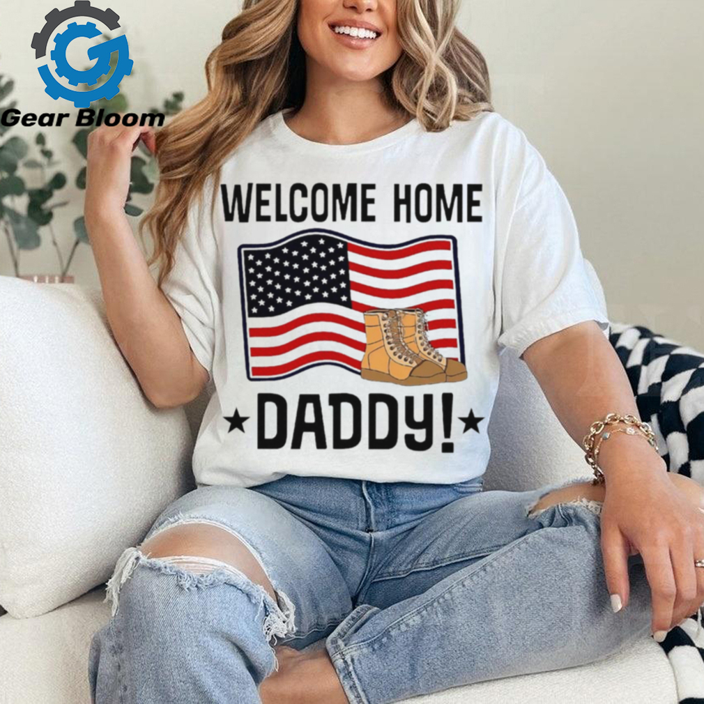 Welcome home daddy American flag shirt Welcome home daddy American flag shirt