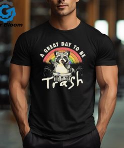 A Great Day To Be Trash t shirt