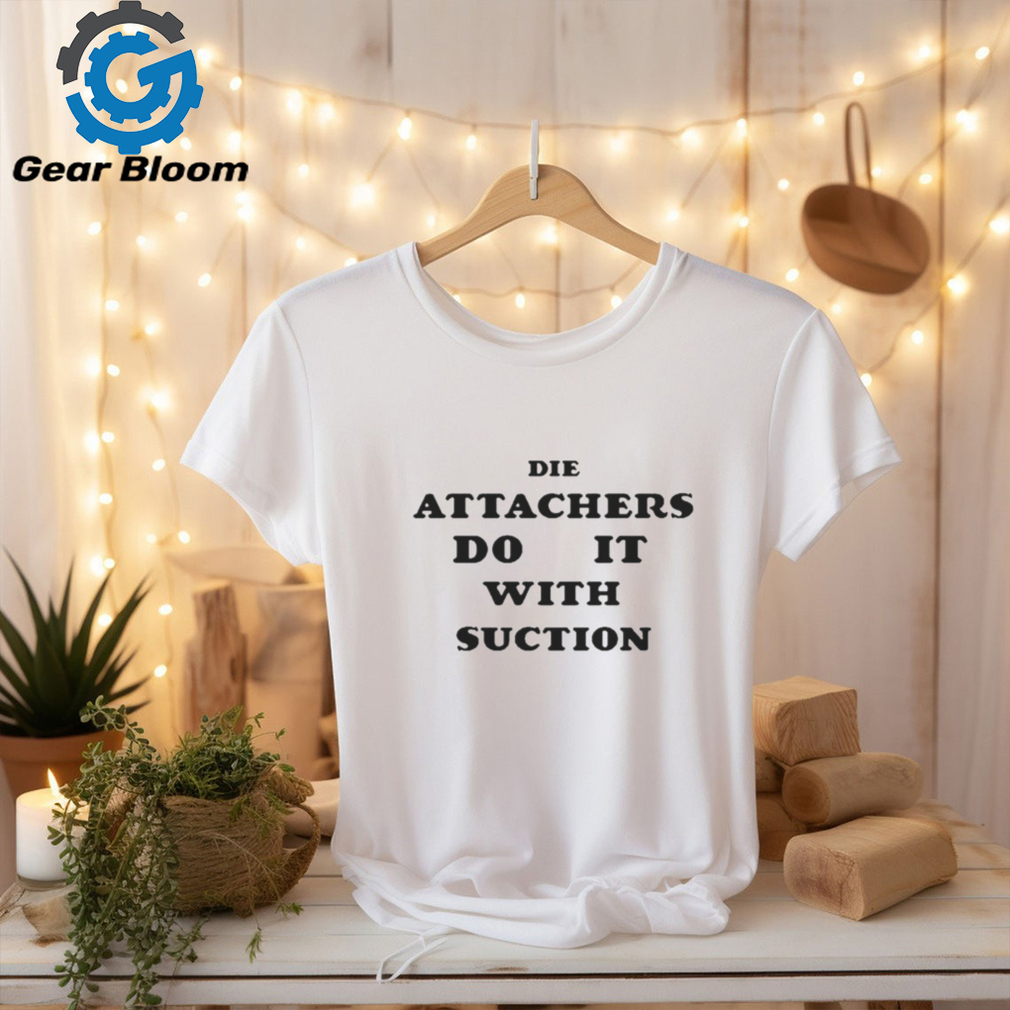DIE ATTACHERS DO IT WITH SUCTION SHIRT