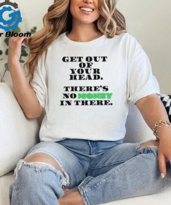 Get Out Your Head There’s No Money In There Shirt