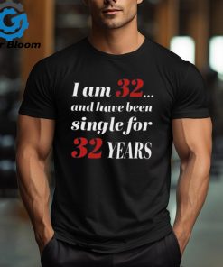 I Am 32 And Have Been Single For 32 Years Shirt