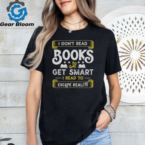 I Don’t Read Books To Get Smart   Book Lover Gift Shirt