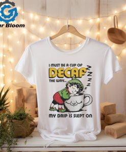 I Must Be A Cup Of Decaf The Way My Drip Is Slept On T Shirts