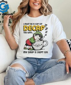 I Must Be A Cup Of Decaf The Way My Drip Is Slept On T Shirts