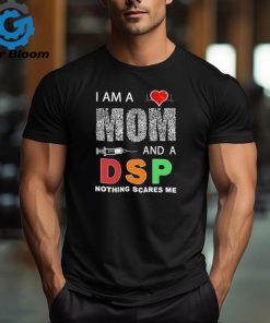 I am a mom and a DSP nothing scares me shirt